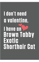 I don't need a valentine, I have a Brown Tabby Exotic Shorthair Cat: For Brown Tabby Exotic Shorthair Cat Fans