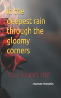 In the deepest rain through the gloomy corners: You found me