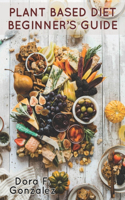 Plant Based Diet Beginner's Guide: A Cookbook Recipe For All Ages (Athletes And Models Inclusive) To Improve Healthy Living With Delicious Foods, 7/21 Days Meal Plan And Monthly Goal 