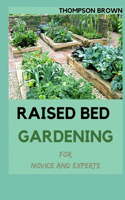 RAISED BED GARDENING For Novice And Experts: Step By Step Guide for Growing Fruits and Vegetables in Raised Bed Gardens.