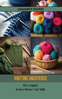Knitting Uncovered: The Complete Book to Master Your Skills