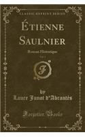 Ã?tienne Saulnier, Vol. 1: Roman Historique (Classic Reprint)