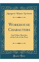 Workhouse Characters: And Other Sketches of the Life of the Poor (Classic Reprint)