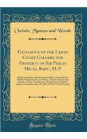 Catalogue of the Leigh Court Gallery, the Property of Sir Philip Miles, Bart., M. P: Which (Under the Direction of the High Court of Justice) Will Be Sold by Auction, by Messrs. Christie, Manson and Woods, at Their Great Rooms, 8 King Street, St. J: Which (Under the Direction of the High Court of Justice) Will Be Sold by Auction, by Messrs. Christie, Manson and Woods, at Their Great Rooms, 8 Kin