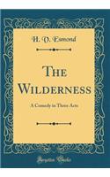 The Wilderness: A Comedy in Three Acts (Classic Reprint)