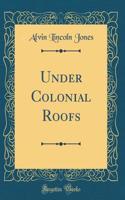 Under Colonial Roofs (Classic Reprint)