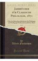 JahrbÃ¼cher FÃ¼r Classische Philologie, 1871, Vol. 17: Oder Der Jahnschen JahrbÃ¼cher FÃ¼r Philologie Und Paedagogik Einhundertunddritter Band (Classic Reprint)