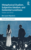 Metaphysical Dualism, Subjective Idealism, and Existential Loneliness: Matter and Mind(Philosophy and Psychoanalysis)