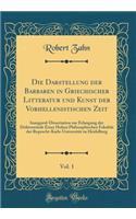 Die Darstellung Der Barbaren in Griechischer Litteratur Und Kunst Der Vorhellenistischen Zeit, Vol. 1: Inaugural-Dissertation Zur Erlangung Der Doktorwurde Einer Hohen Philosophischen Fakultat Der Ruprecht-Karls-Universitat Zu Heidelberg