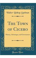 The Town of Cicero: History, Advantages, and Government (Classic Reprint)