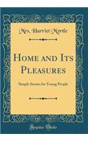Home and Its Pleasures: Simple Stories for Young People (Classic Reprint)