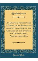 An Oration, Pronounced at Middlebury, Before the Associated Alumni of the College, on the Evening of Commencement, August 16th, 1826 (Classic Reprint)