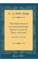 The Sarcophagus of ?nchnesr?nefer?b, Queen of ??mes II, King of Egypt: About B. C. 564-526 (Classic Reprint)