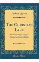The Christian Lyre: A Collection of Hymns and Tunes Adapted for Social Worship, Prayer Meetings, and Revivals of Religion (Classic Reprint)