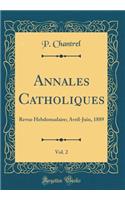Annales Catholiques, Vol. 2: Revue Hebdomadaire; Avril-Juin, 1889 (Classic Reprint)