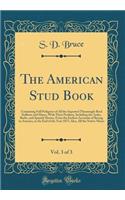 The American Stud Book, Vol. 3 of 3: Containing Full Pedigrees of All the Imported Thourough-Bred Stallions and Mares, with Their Produce, Including the Arabs, Barbs, and Spanish Horses, from the Earliest Accounts of Racing in America, to the End o: Containing Full Pedigrees of All the Imported Thourough-Bred Stallions and Mares, with Their Produce, Including the Arabs, Barbs, and Spanish Horses