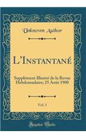 L'InstantanÃ©, Vol. 3: SupplÃ©ment IllustrÃ© de la Revue Hebdomadaire; 25 AoÃ»t 1900 (Classic Reprint): SupplÃ©ment IllustrÃ© de la Revue Hebdomadaire; 25 AoÃ»t 1900 (Classic Reprint)