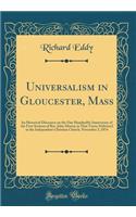 Universalism in Gloucester, Mass: An Historical Discourse on the One Hundredth Anniversary of the First Sermon of Rev. John Murray in That Town; Delivered in the Independent Christian Church, November 3, 1874 (Classic Reprint): An Historical Discourse on the One Hundredth Anniversary of the First Sermon of Rev. John Murray in That Town; Delivered in the Independent Christia