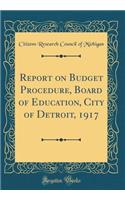 Report on Budget Procedure, Board of Education, City of Detroit, 1917 (Classic Reprint)