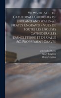 View's of All the Cathedrall Churches of England and Wales &c Neatly Engrav'd = Vues De Toutes Les Englises Cathederalles D'Angleterre Et De Galle &c. Proprement Gravée