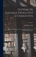 Système De Logique Déductive Et Inductive; Exposé Des Principes De La Preuve Et Des Méthodes De Recherche Scientifique; Volume 1