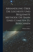 Abhandlung über die Leicheste und Bequemste Methode die Bahn Eines Cometen zu Berechnen