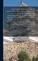 The Great Earthquake in Japan, October 28th, 1891. Being a Full Description of the Disasters Resulting From the Recent Terrible Catastrophe, Taken From the Accounts in the 