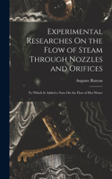 Experimental Researches On the Flow of Steam Through Nozzles and Orifices: To Which Is Added a Note On the Flow of Hot Water