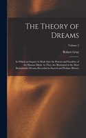The Theory of Dreams: In Which an Inquiry Is Made Into the Powers and Faculties of the Human Mind, As They Are Illustrated in the Most Remarkable Dreams Recorded in Sacre