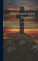 Carpenter Prophet; a Life of Jesus Christ and a Discussion of his Ideals