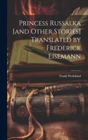 Princess Russalka [and Other Stories] Translated by Frederick Eisemann