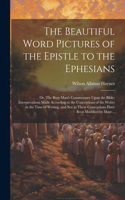 Beautiful Word Pictures of the Epistle to the Ephesians; or, The Busy Man's Commentary Upon the Bible; Interpretations Made According to the Conceptions of the Writer in the Time of Writing, and Not as These Conceptions Have Been Modified by More..