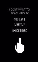 I don't want to I don't have to You can't Make me I'm Retired
