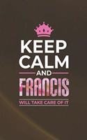 Keep Calm and Francis Will Take Care of It: First Name Funny Sayings Personalized Customized Names Women Girl Mother's Day Gift Notebook Journal