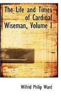 The Life and Times of Cardinal Wiseman, Volume I