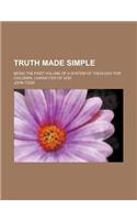 Truth Made Simple; Being the First Volume of a System of Theology for Children. Character of God