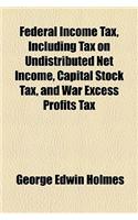 Federal Income Tax, Including Tax on Undistributed Net Income, Capital Stock Tax, and War Excess Profits Tax