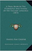 A Drill Book in the Etymology and Syntax of the English Language (1873)