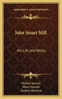 John Stuart Mill: His Life And Works: Twelve Sketches By Herbert Spencer, Henry Fawcett, Frederic Harrison, And Other Distinguished Authors (1873)