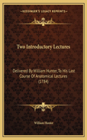 Two Introductory Lectures: Delivered By William Hunter, To His Last Course Of Anatomical Lectures (1784)(English)