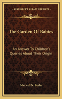 The Garden Of Babies: An Answer To Children's Queries About Their Origin