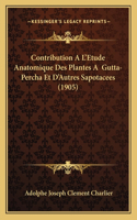 Contribution A L'Etude Anatomique Des Plantes A Gutta-Percha Et D'Autres Sapotacees (1905)