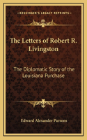 Letters of Robert R. Livingston: The Diplomatic Story of the Louisiana Purchase