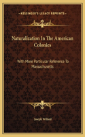 Naturalization In The American Colonies: With More Particular Reference To Massachusetts
