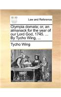 Olympia domata; or, an almanack for the year of our Lord God, 1745. ... By Tycho Wing, ...