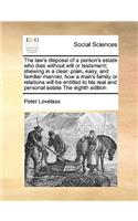 The Law's Disposal of a Person's Estate Who Dies Without Will or Testament; Shewing in a Clear, Plain, Easy, and Familiar Manner, How a Man's Family or Relations Will Be Entitled to His Real and Personal Estate the Eighth Edition
