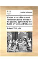 A letter from a Member of Parliament to his friends in the country, concerning the duties on wine and tobacco.