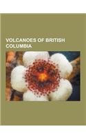 Volcanoes of British Columbia: Mount Edziza Volcanic Complex, Mount Garibaldi, Mount Cayley, Wells Gray-Clearwater Volcanic Field, Cascade Volcanoes,