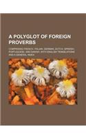 A Polyglot of Foreign Proverbs; Comprising French, Italian, German, Dutch, Spanish, Portuguese, and Danish, with English Translations and a General