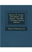 Henry W. Grady: The Editor, the Orator, the Man: The Editor, the Orator, the Man